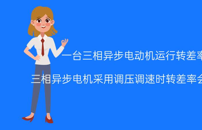 一台三相异步电动机运行转差率 三相异步电机采用调压调速时转差率会改变吗？